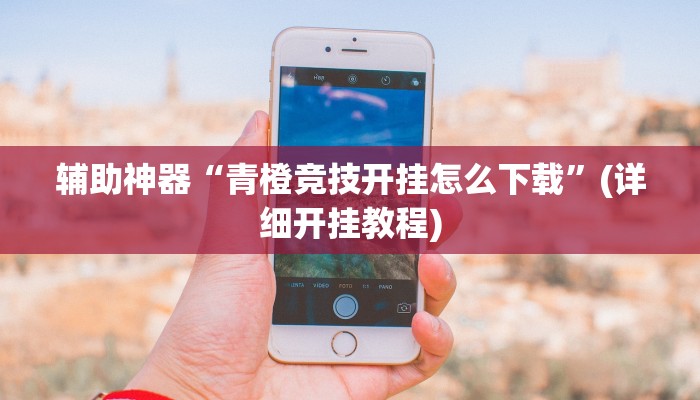 辅助神器“青橙竞技开挂怎么下载”(详细开挂教程)