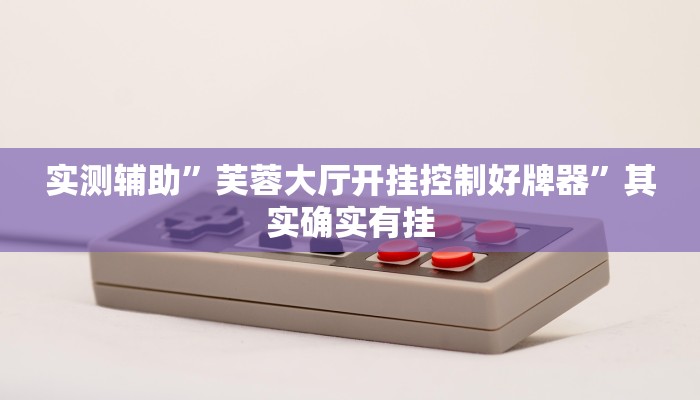 实测辅助”芙蓉大厅开挂控制好牌器”其实确实有挂