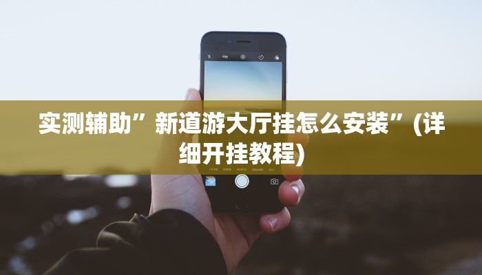 实测辅助”新道游大厅挂怎么安装”(详细开挂教程)