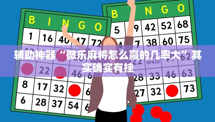 辅助神器“微乐麻将怎么赢的几率大”其实确实有挂