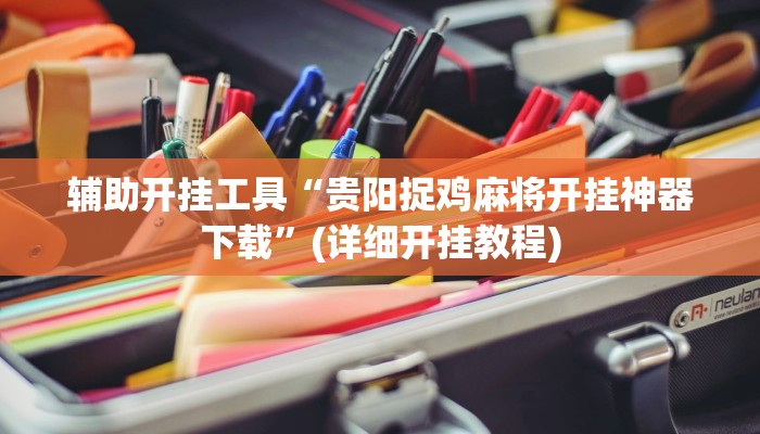 辅助开挂工具“贵阳捉鸡麻将开挂神器下载”(详细开挂教程)