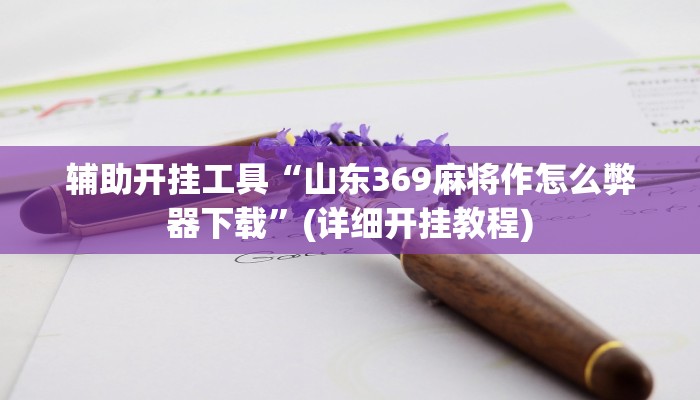辅助开挂工具“山东369麻将作怎么弊器下载”(详细开挂教程)