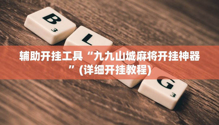 辅助开挂工具“九九山城麻将开挂神器”(详细开挂教程)