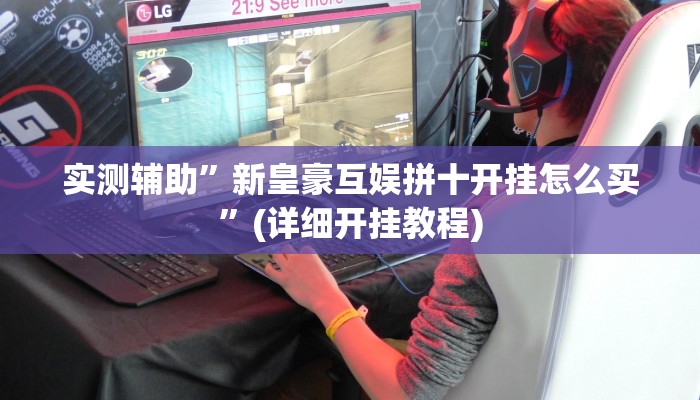 实测辅助”新皇豪互娱拼十开挂怎么买”(详细开挂教程)