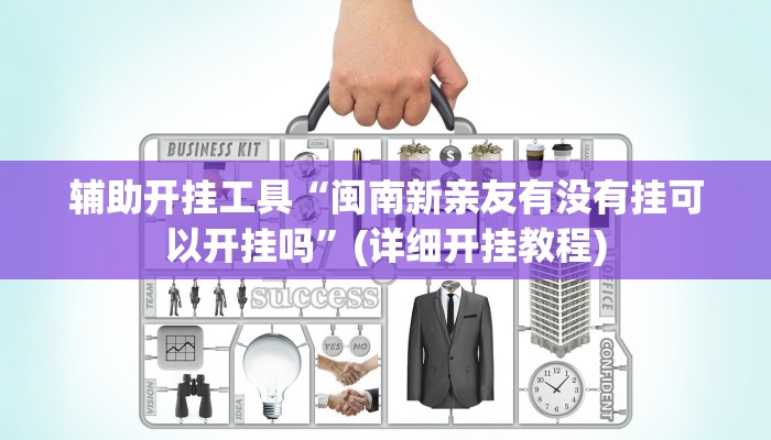 辅助开挂工具“闽南新亲友有没有挂可以开挂吗”(详细开挂教程)