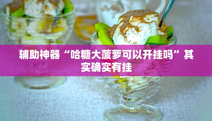辅助神器“哈糖大菠萝可以开挂吗”其实确实有挂