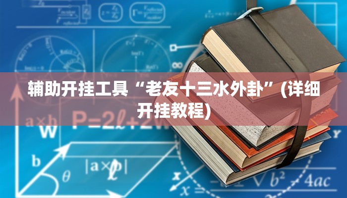 辅助开挂工具“老友十三水外卦”(详细开挂教程)