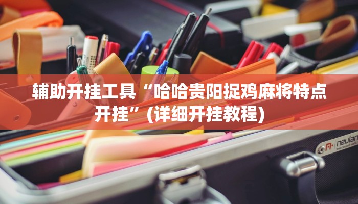 辅助开挂工具“哈哈贵阳捉鸡麻将特点开挂”(详细开挂教程)