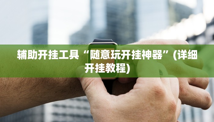 辅助开挂工具“随意玩开挂神器”(详细开挂教程)