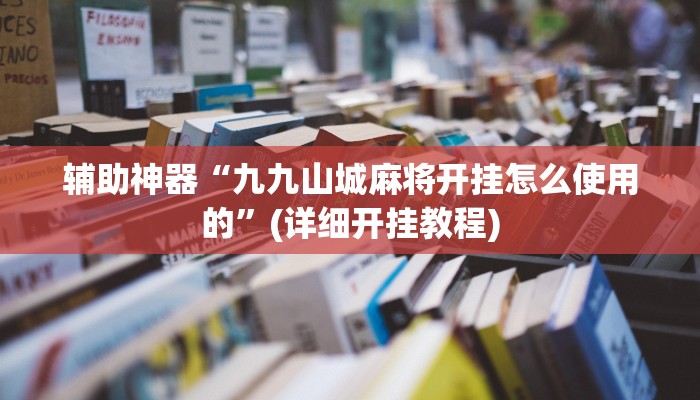 辅助神器“九九山城麻将开挂怎么使用的”(详细开挂教程)
