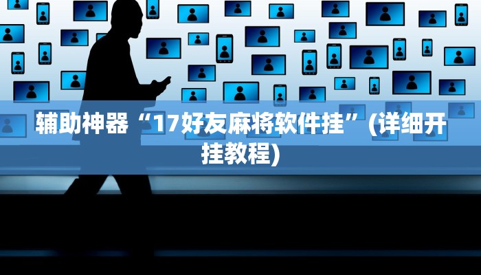 辅助神器“17好友麻将软件挂”(详细开挂教程)