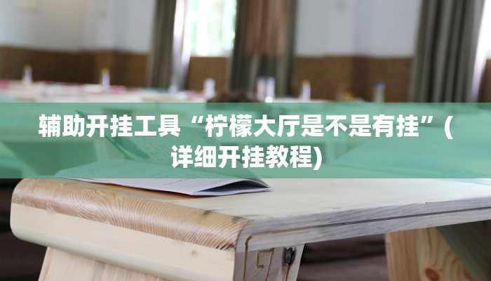 辅助开挂工具“柠檬大厅是不是有挂”(详细开挂教程)