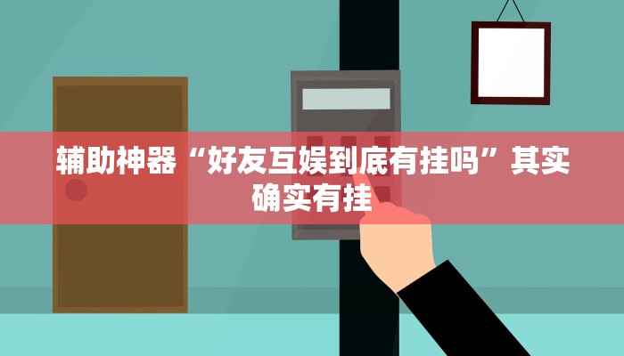 辅助神器“好友互娱到底有挂吗”其实确实有挂