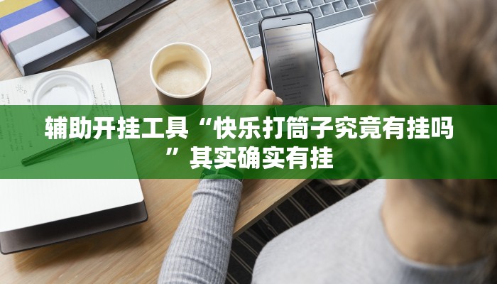 辅助开挂工具“快乐打筒子究竟有挂吗”其实确实有挂