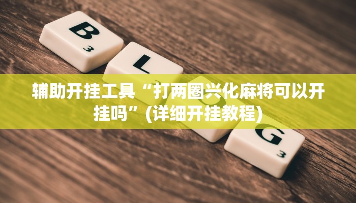 辅助开挂工具“打两圈兴化麻将可以开挂吗”(详细开挂教程)