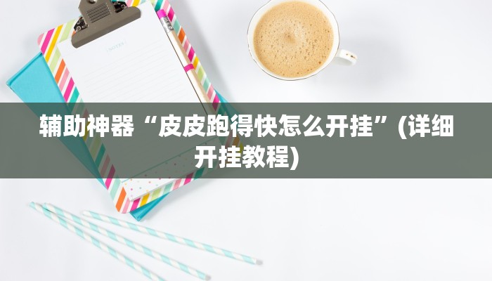 辅助神器“皮皮跑得快怎么开挂”(详细开挂教程)
