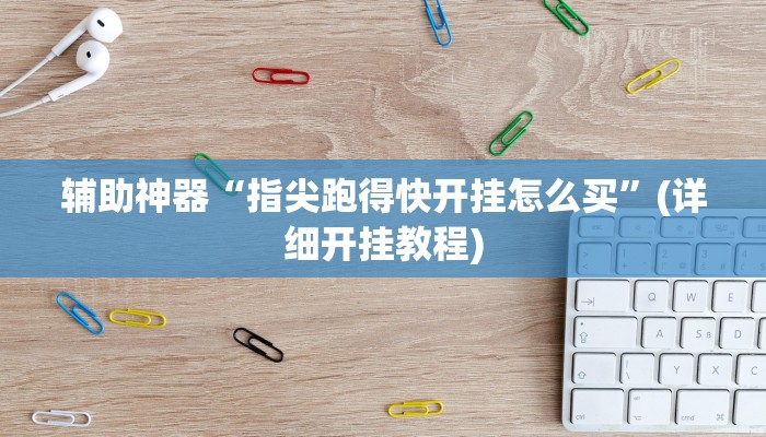 辅助神器“指尖跑得快开挂怎么买”(详细开挂教程)