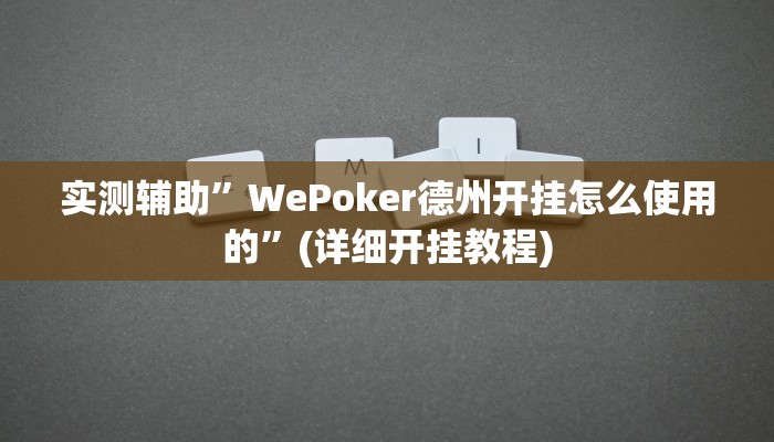 实测辅助”WePoker德州开挂怎么使用的”(详细开挂教程)