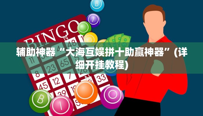 辅助神器“大海互娱拼十助赢神器”(详细开挂教程)
