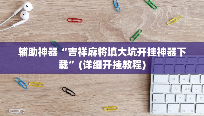 辅助神器“吉祥麻将填大坑开挂神器下载”(详细开挂教程)
