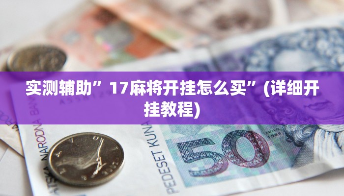 实测辅助”17麻将开挂怎么买”(详细开挂教程)