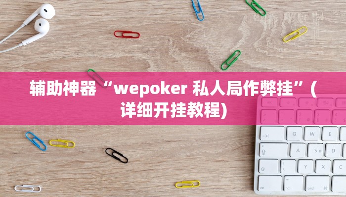 辅助神器“wepoker 私人局作弊挂”(详细开挂教程)
