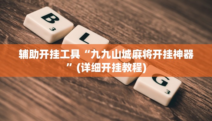 辅助开挂工具“九九山城麻将开挂神器”(详细开挂教程)