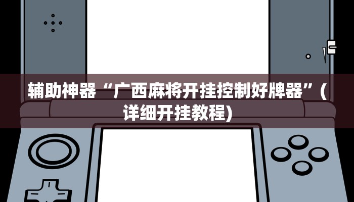 辅助神器“广西麻将开挂控制好牌器”(详细开挂教程)