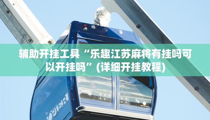 辅助开挂工具“乐趣江苏麻将有挂吗可以开挂吗”(详细开挂教程)