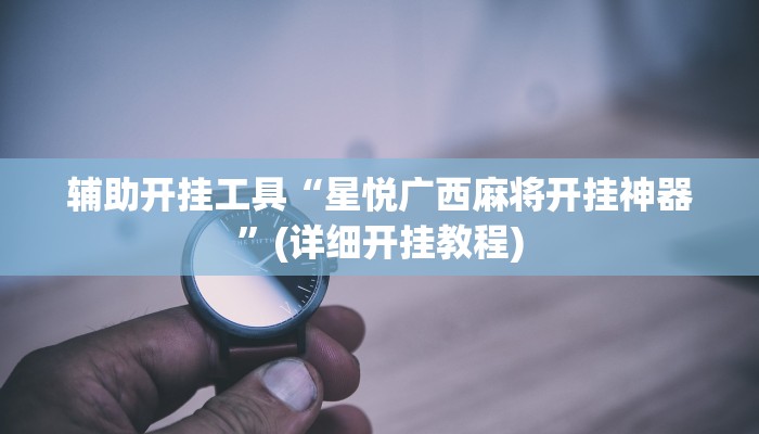 辅助开挂工具“星悦广西麻将开挂神器”(详细开挂教程)
