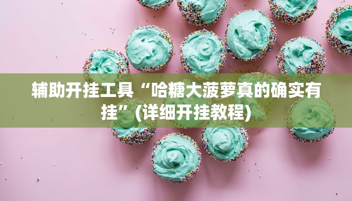 辅助开挂工具“哈糖大菠萝真的确实有挂”(详细开挂教程)