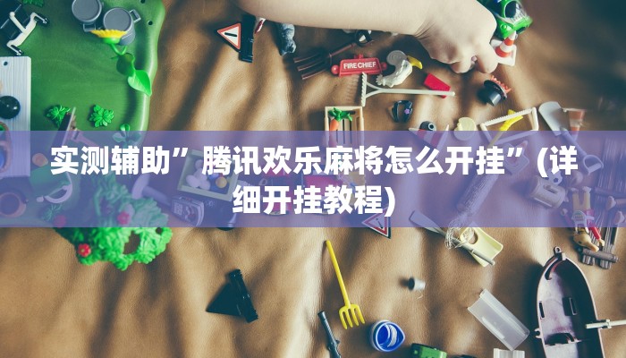 实测辅助”腾讯欢乐麻将怎么开挂”(详细开挂教程)