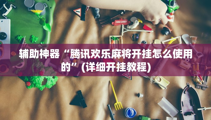 辅助神器“腾讯欢乐麻将开挂怎么使用的”(详细开挂教程)