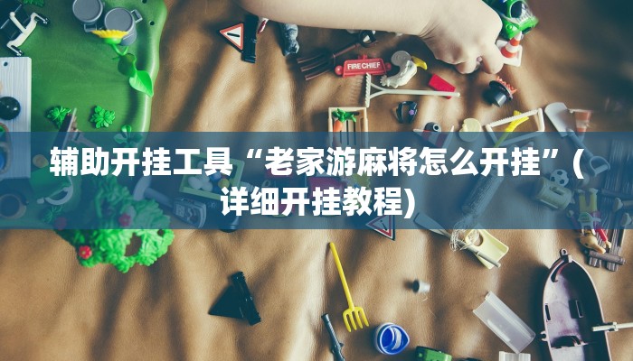 辅助开挂工具“老家游麻将怎么开挂”(详细开挂教程)