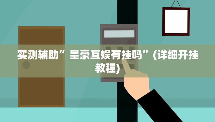 实测辅助”皇豪互娱有挂吗”(详细开挂教程)