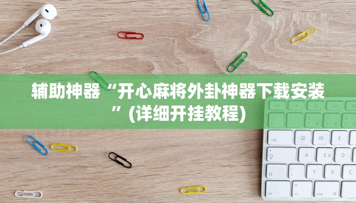 辅助神器“开心麻将外卦神器下载安装”(详细开挂教程)