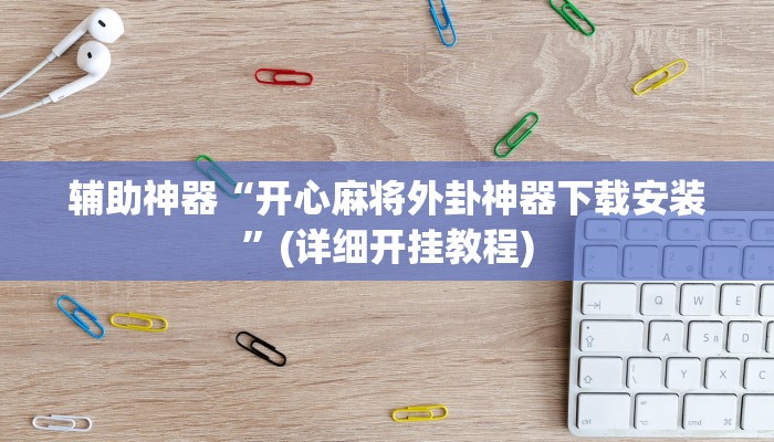辅助神器“开心麻将外卦神器下载安装”(详细开挂教程)