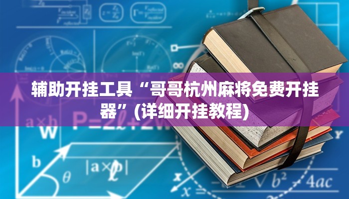 辅助开挂工具“哥哥杭州麻将免费开挂器”(详细开挂教程)