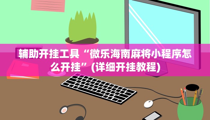 辅助开挂工具“微乐海南麻将小程序怎么开挂”(详细开挂教程)