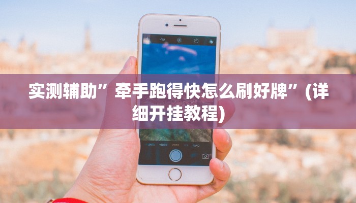 实测辅助”牵手跑得快怎么刷好牌”(详细开挂教程)