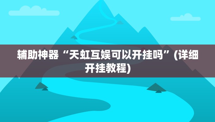 辅助神器“天虹互娱可以开挂吗”(详细开挂教程)