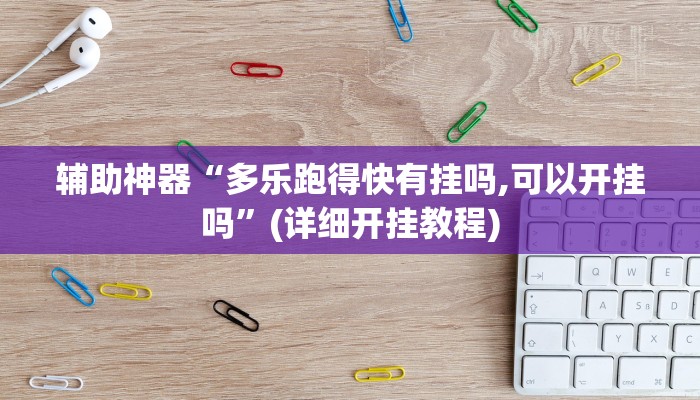 辅助神器“多乐跑得快有挂吗,可以开挂吗”(详细开挂教程)