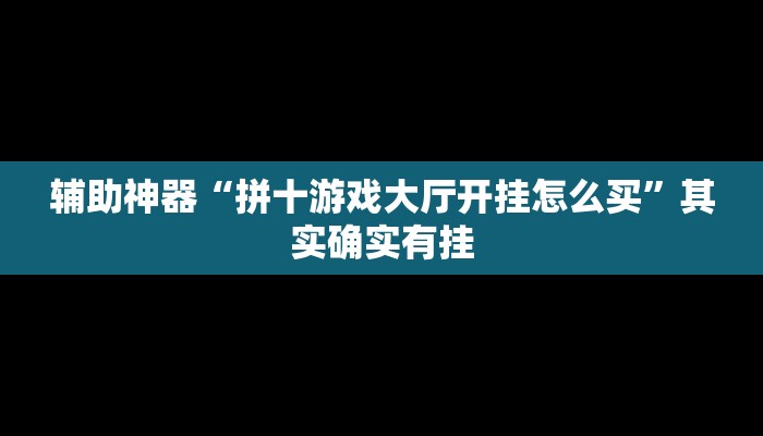 辅助神器“拼十游戏大厅开挂怎么买”其实确实有挂