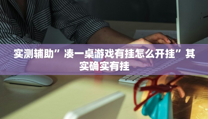 实测辅助”凑一桌游戏有挂怎么开挂”其实确实有挂