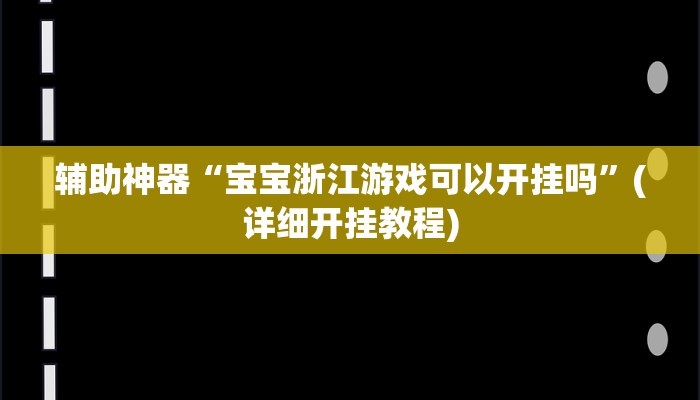 辅助神器“宝宝浙江游戏可以开挂吗”(详细开挂教程)