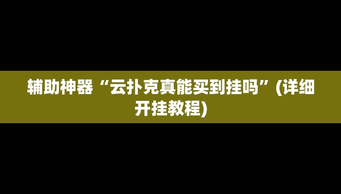 辅助神器“云扑克真能买到挂吗”(详细开挂教程)