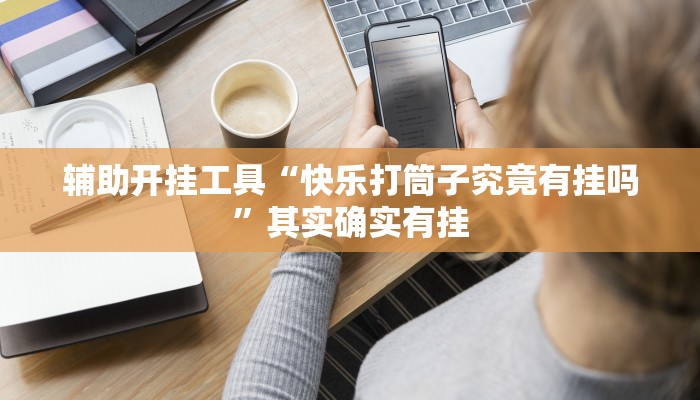 辅助开挂工具“快乐打筒子究竟有挂吗”其实确实有挂