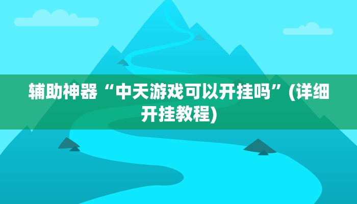 辅助神器“中天游戏可以开挂吗”(详细开挂教程)