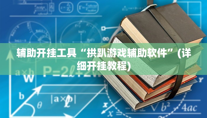 辅助开挂工具“拱趴游戏辅助软件”(详细开挂教程)