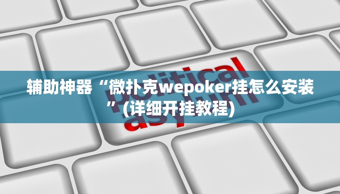 辅助神器“微扑克wepoker挂怎么安装”(详细开挂教程)
